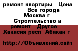 ремонт квартиры › Цена ­ 50 - Все города, Москва г. Строительство и ремонт » Другое   . Хакасия респ.,Абакан г.